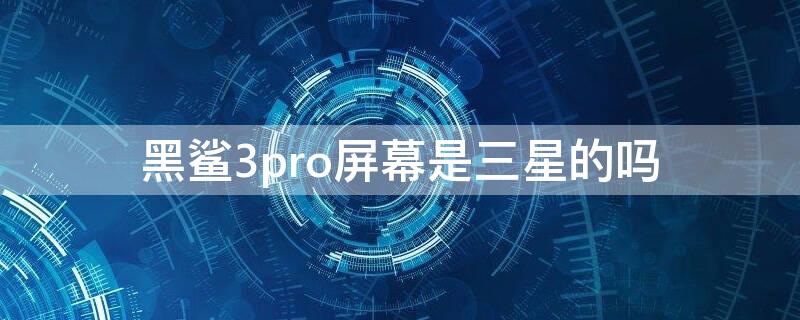 黑鲨3pro屏幕是三星的吗