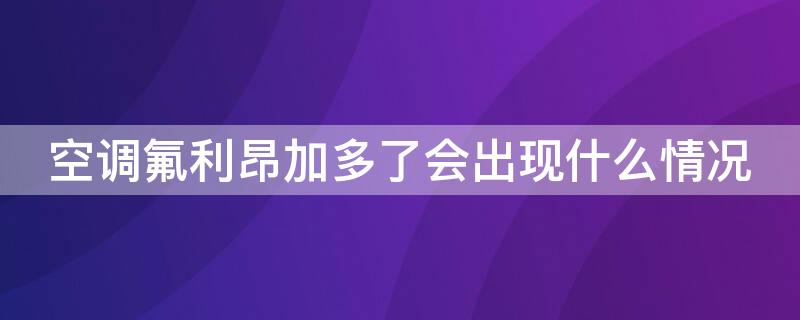 空调氟利昂加多了会出现什么情况