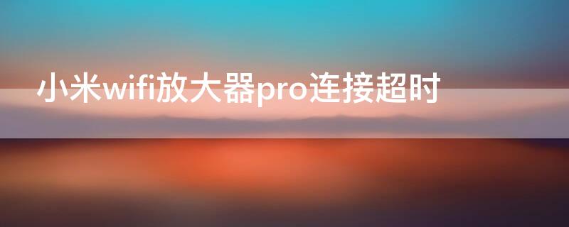 小米wifi放大器pro连接超时