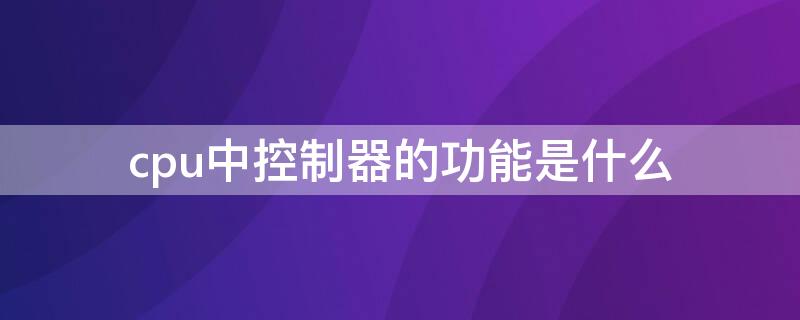 cpu中控制器的功能是什么