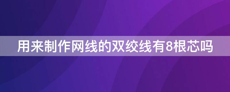 用来制作网线的双绞线有8根芯吗