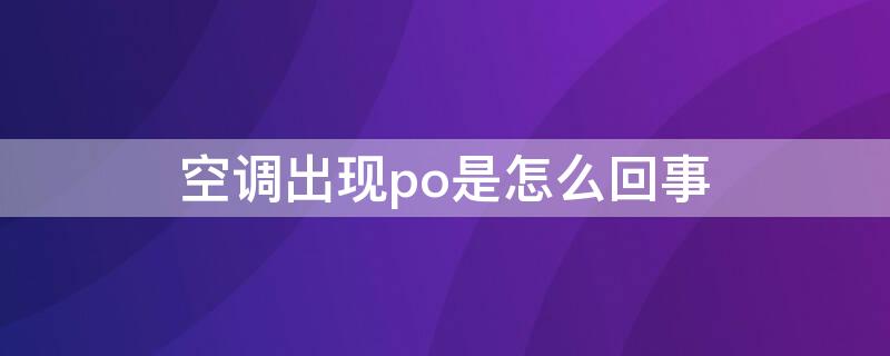 空调出现po是怎么回事