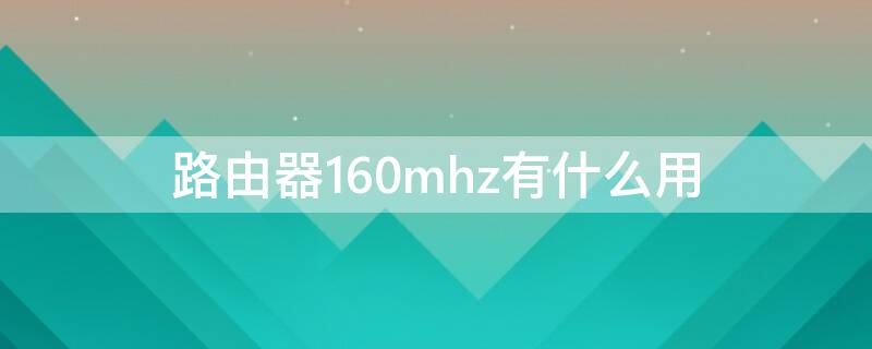 路由器160mhz有什么用