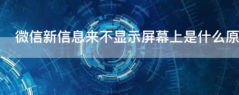 微信新信息来不显示屏幕上是什么原因