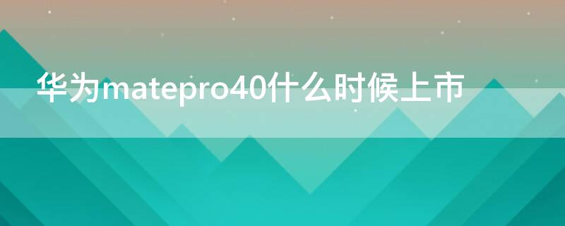 华为matepro40什么时候上市