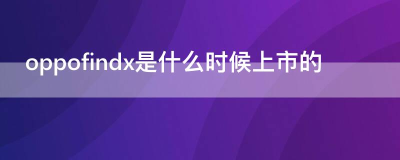 oppofindx是什么时候上市的