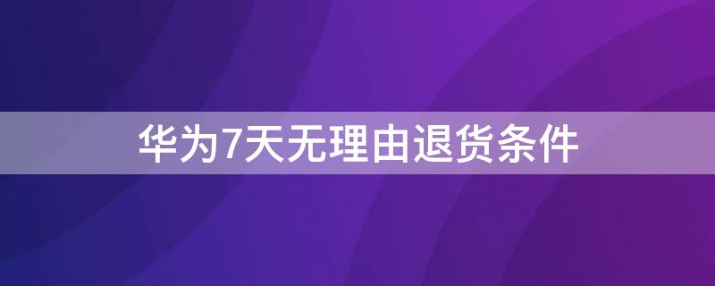 华为7天无理由退货条件