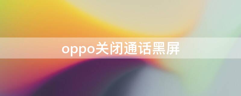 oppo关闭通话黑屏