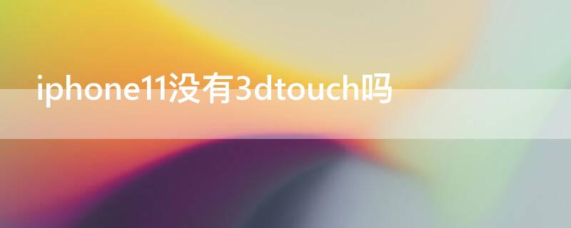 iPhone11没有3dtouch吗