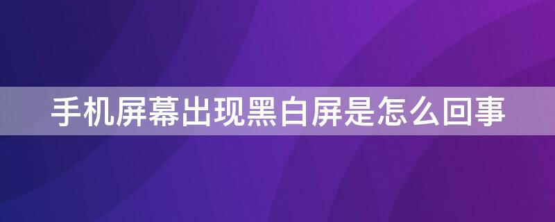 手机屏幕出现黑白屏是怎么回事