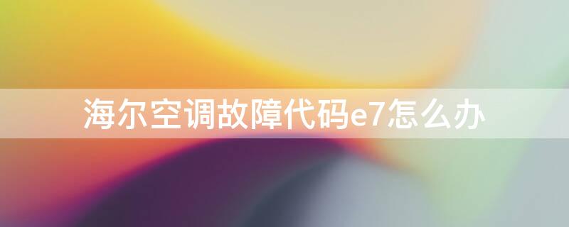 海尔空调故障代码e7怎么办