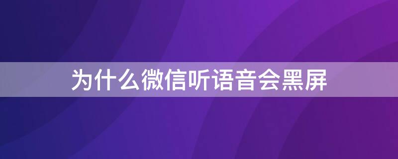 为什么微信听语音会黑屏