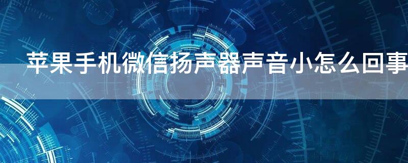 iPhone手机微信扬声器声音小怎么回事