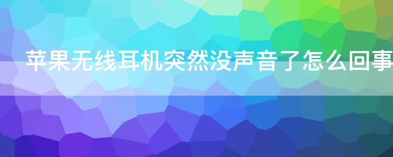 iPhone无线耳机突然没声音了怎么回事