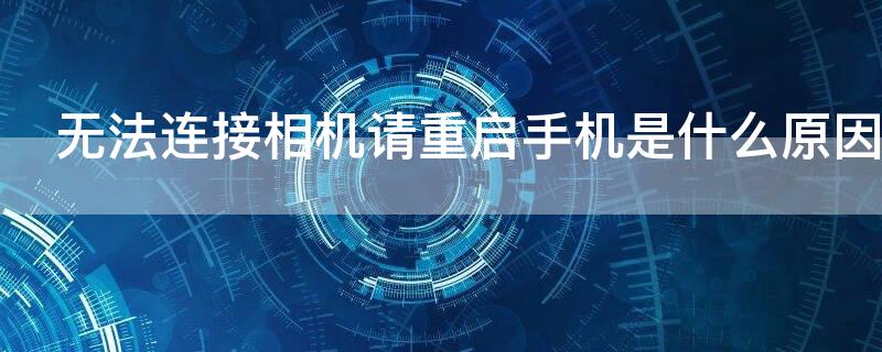 无法连接相机请重启手机是什么原因