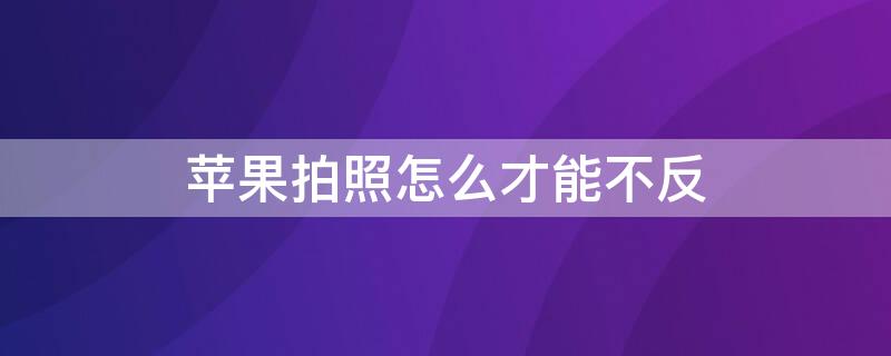iPhone拍照怎么才能不反