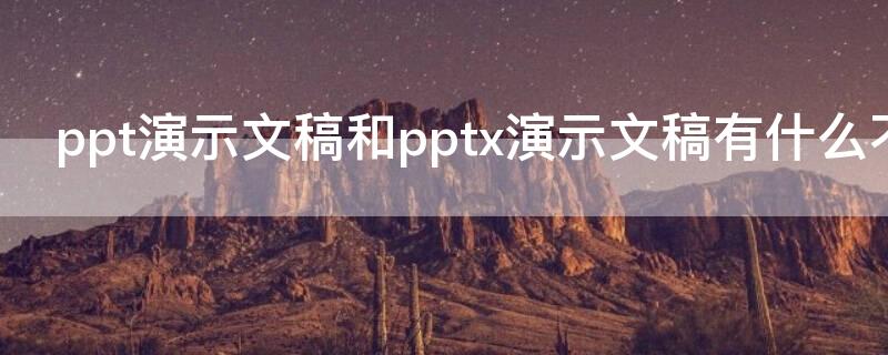 ppt演示文稿和pptx演示文稿有什么不同