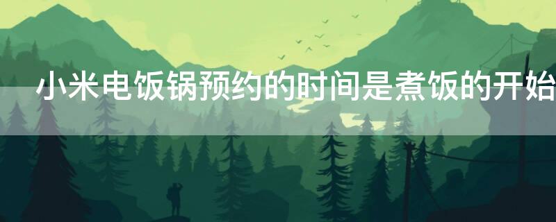 小米电饭锅预约的时间是煮饭的开始吗