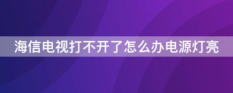 海信电视打不开了怎么办电源灯亮