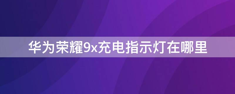 华为荣耀9x充电指示灯在哪里