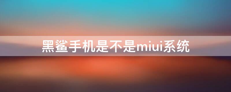 黑鲨手机是不是miui系统