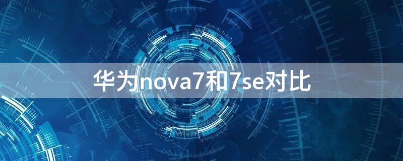 华为nova7和7se对比