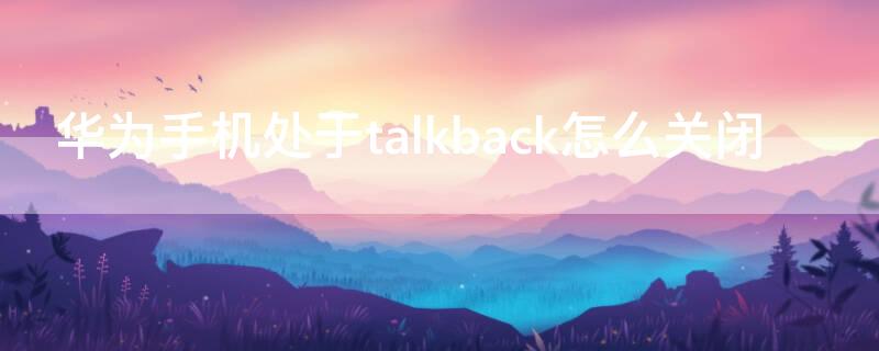 华为手机处于talkback怎么关闭