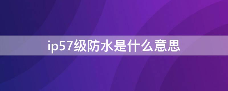 ip57级防水是什么意思