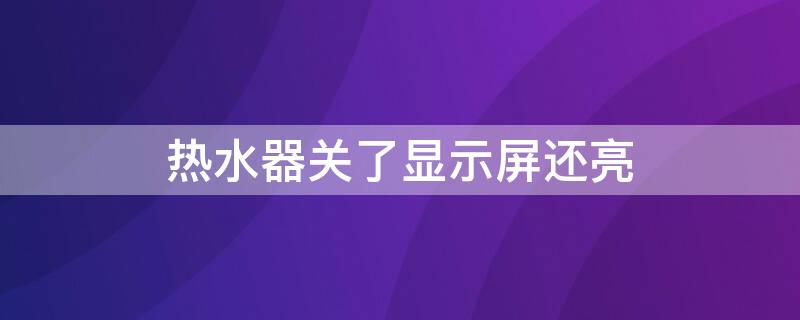 热水器关了显示屏还亮