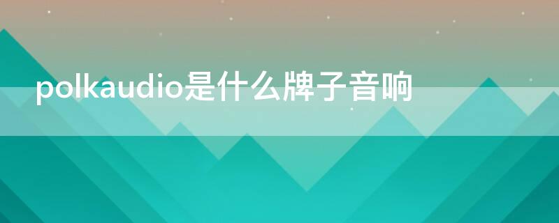 polkaudio是什么牌子音响