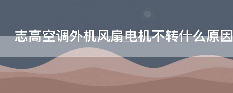 志高空调外机风扇电机不转什么原因