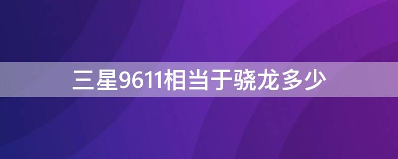 三星9611相当于骁龙多少