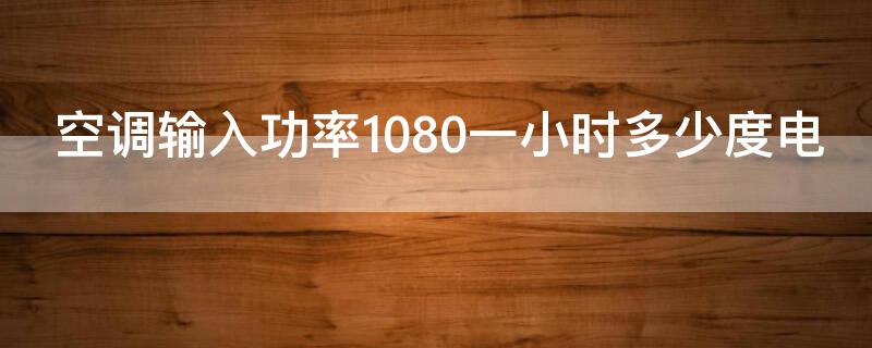 空调输入功率1080一小时多少度电