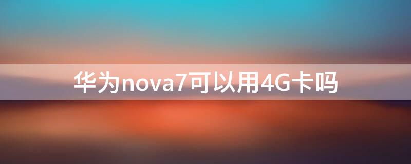 华为nova7可以用4G卡吗