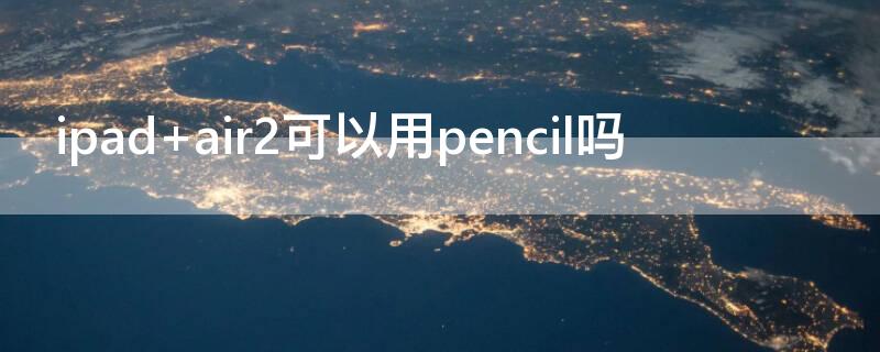 ipad air2可以用pencil吗