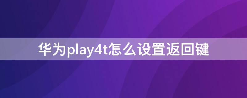 华为play4t怎么设置返回键