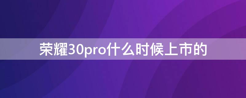 荣耀30pro什么时候上市的