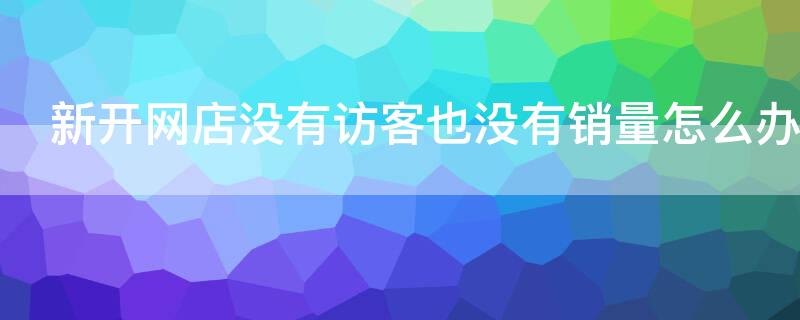 新开网店没有访客也没有销量怎么办