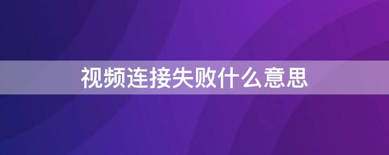 视频连接失败什么意思