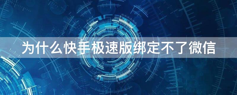 为什么快手极速版绑定不了微信