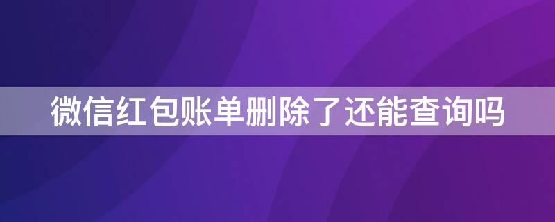 微信红包账单删除了还能查询吗