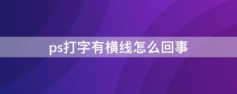 ps打字有横线怎么回事