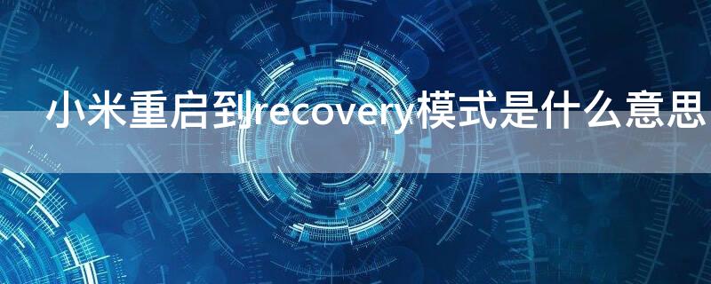 小米重启到recovery模式是什么意思