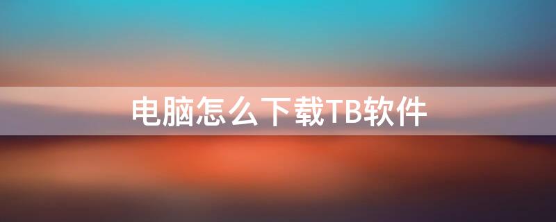 电脑怎么下载TB软件