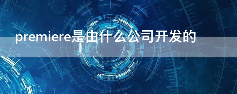 premiere是由什么公司开发的