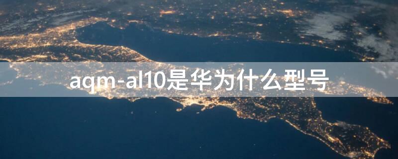 aqm-al10是华为什么型号