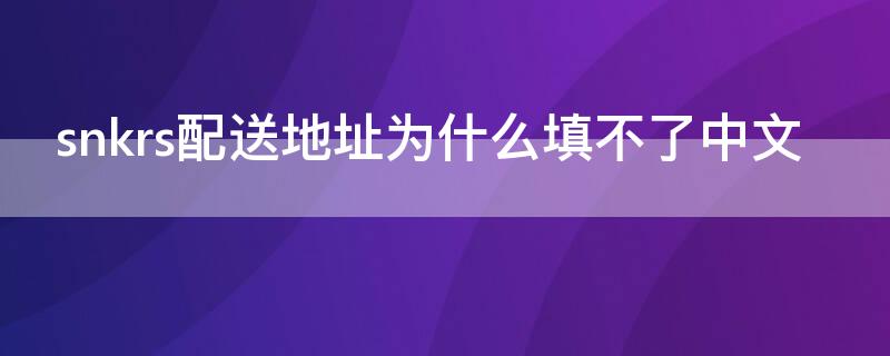 snkrs配送地址为什么填不了中文