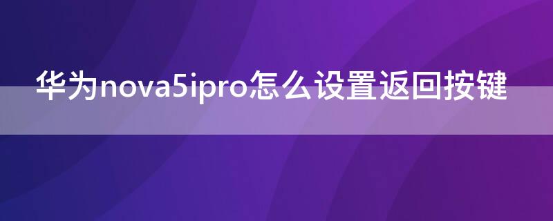 华为nova5ipro怎么设置返回按键