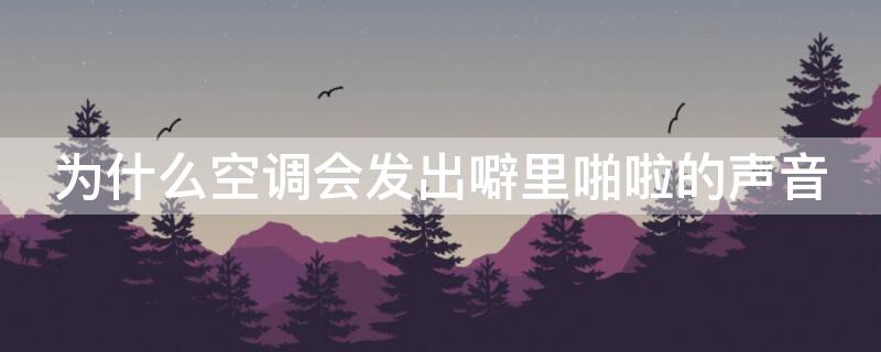 为什么空调会发出噼里啪啦的声音