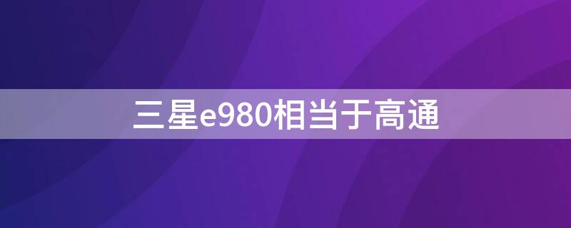 三星e980相当于高通